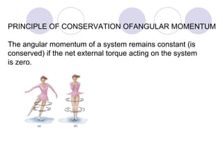 PRINCIPLE OF CONSERVATION OFANGULAR MOMENTUM The angular momentum of a system remains constant (is  conserved) if the net external torque acting on the system  is zero. 