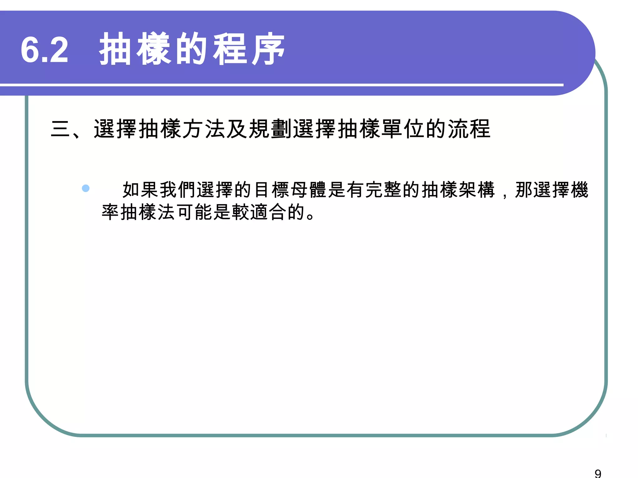 6.2 抽樣的程序
三、選擇抽樣方法及規劃選擇抽樣單位的流程
 如果我們選擇的目標母體是有完整的抽樣架構，那選擇機
率抽樣法可能是較適合的。
 