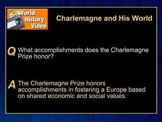 Charlemagne and His World What accomplishments does the Charlemagne Prize honor? The Charlemagne Prize honors accomplishments in fostering a Europe based on shared economic and social values. 