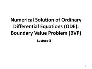 1
Numerical Solution of Ordinary
Differential Equations (ODE):
Boundary Value Problem (BVP)
Lecture-3
 