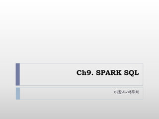 Ch9. SPARK SQL
아꿈사-박주희
 