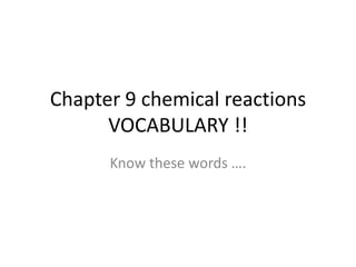 Chapter 9 chemical reactions
      VOCABULARY !!
      Know these words ….
 