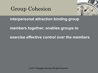 © 2011 Cengage Learning. All rights reserved.
Group Cohesion
interpersonal attraction binding group
members together; enables groups to
exercise effective control over the members
 