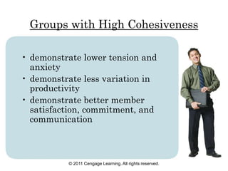 © 2011 Cengage Learning. All rights reserved.
Groups with High Cohesiveness
• demonstrate lower tension and
anxiety
• demonstrate less variation in
productivity
• demonstrate better member
satisfaction, commitment, and
communication
 