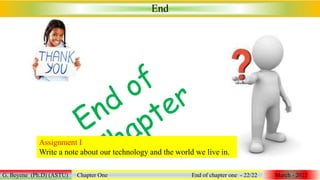 End
G. Beyene (Ph.D) (ASTU) Chapter One End of chapter one - 22/22 March - 2022
Assignment I
Write a note about our technology and the world we live in.
 