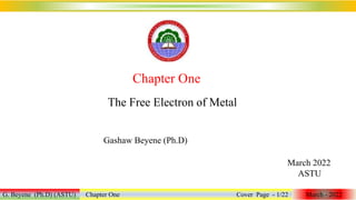 The Free Electron of Metal
G. Beyene (Ph.D) (ASTU) Chapter One Cover Page - 1/22 March - 2022
Chapter One
Gashaw Beyene (Ph.D)
March 2022
ASTU
 