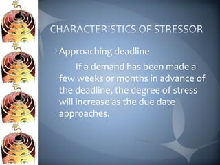 Approaching deadline
     If a demand has been made a
few weeks or months in advance of
the deadline, the degree of stress
will increase as the due date
approaches.
 