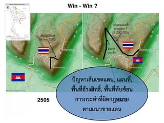ปัญหาเส้นเขตแดน, แผนที่,
พื้นที่อ้างสิทธิ,์ พื้นที่ทับซ้อน
การกระทาที่ผิดกฎหมาย
ตามแนวชายแดน

 