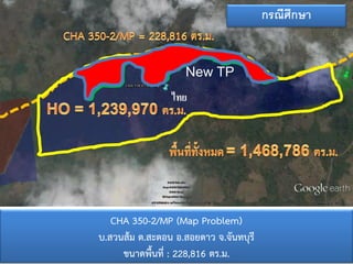 กรณีศึกษา
กัมพูชา

New TP

ไทย

CHA 350-2/MP (Map Problem)
บ.สวนส้ม ต.สะตอน อ.สอยดาว จ.จันทบุรี
ขนาดพื้นที่ : 228,816 ตร.ม.

 