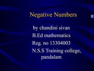 Negative Numbers 
by chandini sivan 
B.Ed mathematics 
Reg. no 13304003 
N.S.S Training college, 
pandalam 
 