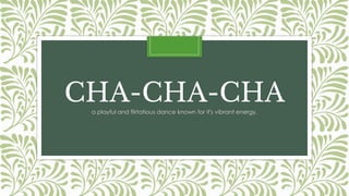 CHA-CHA-CHA
a playful and flirtatious dance known for it's vibrant energy.
 
