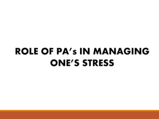 ROLE OF PA’s IN MANAGING
ONE’S STRESS
 