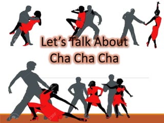 Let’s Talk About
Cha Cha Cha
 