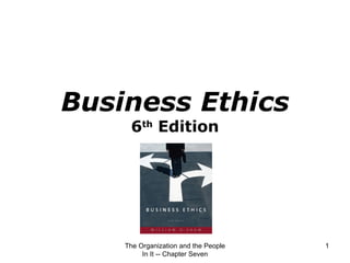 Business Ethics 6 th  Edition The Organization and the People In It -- Chapter Seven 
