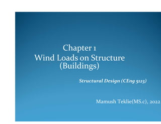 Wind Loads on Structure
(Buildings)
Chapter 1
Structural Design (CEng 5123)
Mamush Teklie(MS.c), 2022
 