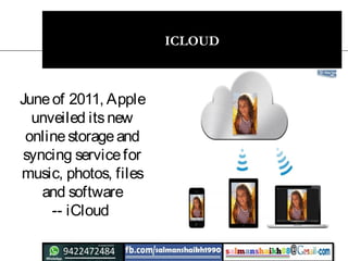 ICLOUD
Juneof 2011, Apple
unveiled itsnew
onlinestorageand
syncing servicefor
music, photos, files
and software
-- iCloud
 