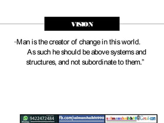 “Man isthecreator of changein thisworld.
Assuch heshould beabovesystemsand
structures, and not subordinateto them.”
VISION
 