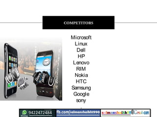 Microsoft
Linux
Dell
HP
Lenovo
RIM
Nokia
HTC
Samsung
Google
sony
.
COMPETITORS
 