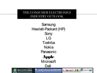 Samsung
Hewlett-Packard (HP)
Sony
LG
Toshiba
Nokia
Panasonic
Apple
Microsoft
Dell
THE CONSUMER ELECTRONICS
INDUSTRY OUTLOOK
 