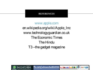 www.apple.com
en.wikipedia.org/wiki/Apple_Inc
www.technologyguardian.co.uk
TheEconomic Times
TheHindu
T3 –thegadget magazine
REFERENCES
 