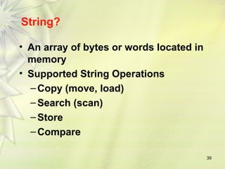 39
String?
• An array of bytes or words located in
memory
• Supported String Operations
–Copy (move, load)
–Search (scan)
–Store
–Compare
 