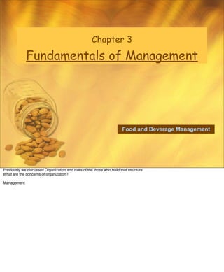 Chapter 3

             Fundamentals of Management




                                                                       Food and Beverage Management




Previously we discussed Organization and roles of the those who build that structure
What are the concerns of organization?

Management
 