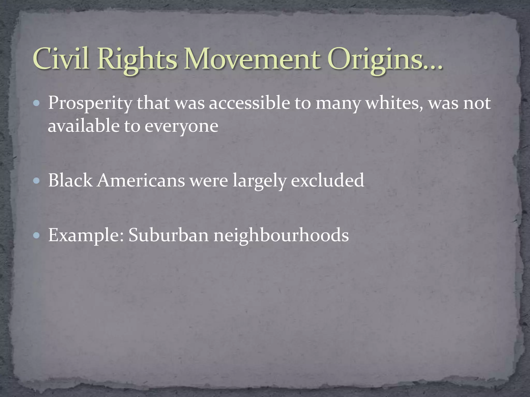  Prosperity that was accessible to many whites, was not
 available to everyone

 Black Americans were largely excluded


 Example: Suburban neighbourhoods
 