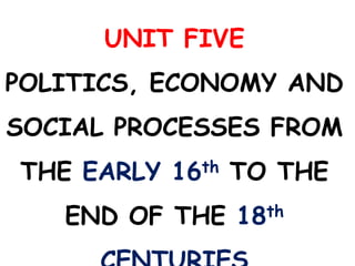 UNIT FIVE
POLITICS, ECONOMY AND
SOCIAL PROCESSES FROM
THE EARLY 16th TO THE
END OF THE 18th
 