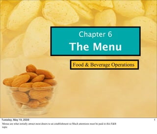 Chapter 6
                                                               The Menu
                                                                   Food & Beverage Operations




Tuesday, May 19, 2009                                                                                          1
Menus are what initially attract most diners to an establishment so Much attentions must be paid to this F&B
topic
 