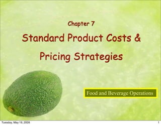 Chapter 7

              Standard Product Costs &
                        Pricing Strategies


                                    Food and Beverage Operations




Tuesday, May 19, 2009                                              1
 