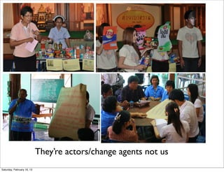 They’re actors/change agents not us
Saturday, February 16, 13
 