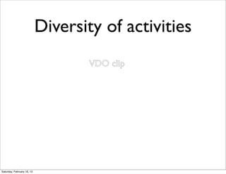 Diversity of activities
                                    VDO clip




Saturday, February 16, 13
 