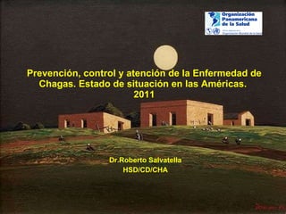 Prevención, control y atención de la Enfermedad de Chagas. Estado de situación en las Américas.  2011 Dr.Roberto Salvatella HSD/CD/CHA 