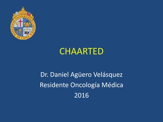 CHAARTED
Dr. Daniel Agüero Velásquez
Residente Oncología Médica
2016
 