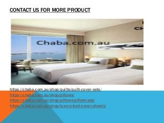 CONTACT US FOR MORE PRODUCT
https://chaba.com.au/shop/quilts/quilt-cover-sets/
https://chaba.com.au/shop/pillows/
https://chaba.com.au/shop/pillows/pillowcase/
https://chaba.com.au/shop/luxury-bed-cover-sheets/
 