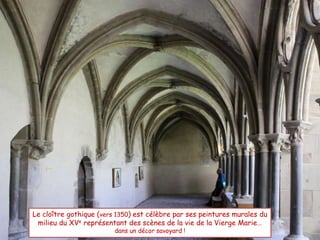 Le cloître gothique (vers 1350) est célèbre par ses peintures murales du
milieu du XVe représentant des scènes de la vie de la Vierge Marie…
dans un décor savoyard !
 