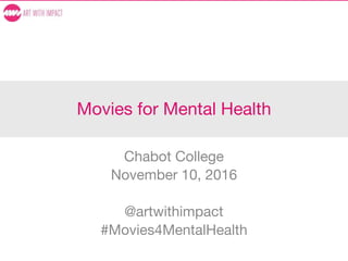 Movies for Mental Health
Chabot College
November 10, 2016
@artwithimpact
#Movies4MentalHealth
 