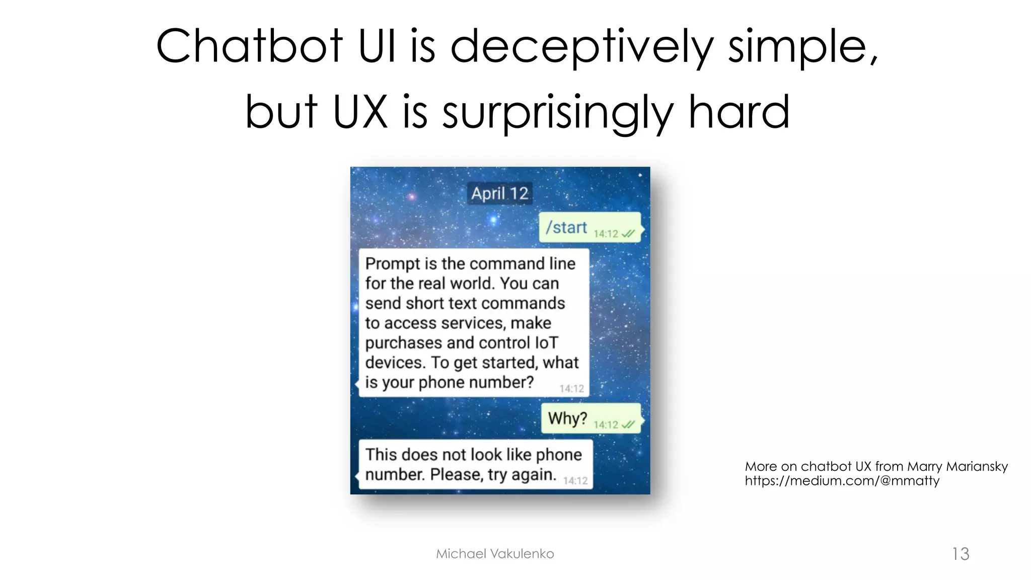 Chatbot UI is deceptively simple,
but UX is surprisingly hard
Michael Vakulenko
More on chatbot UX from Marry Mariansky
https://medium.com/@mmatty
13
 