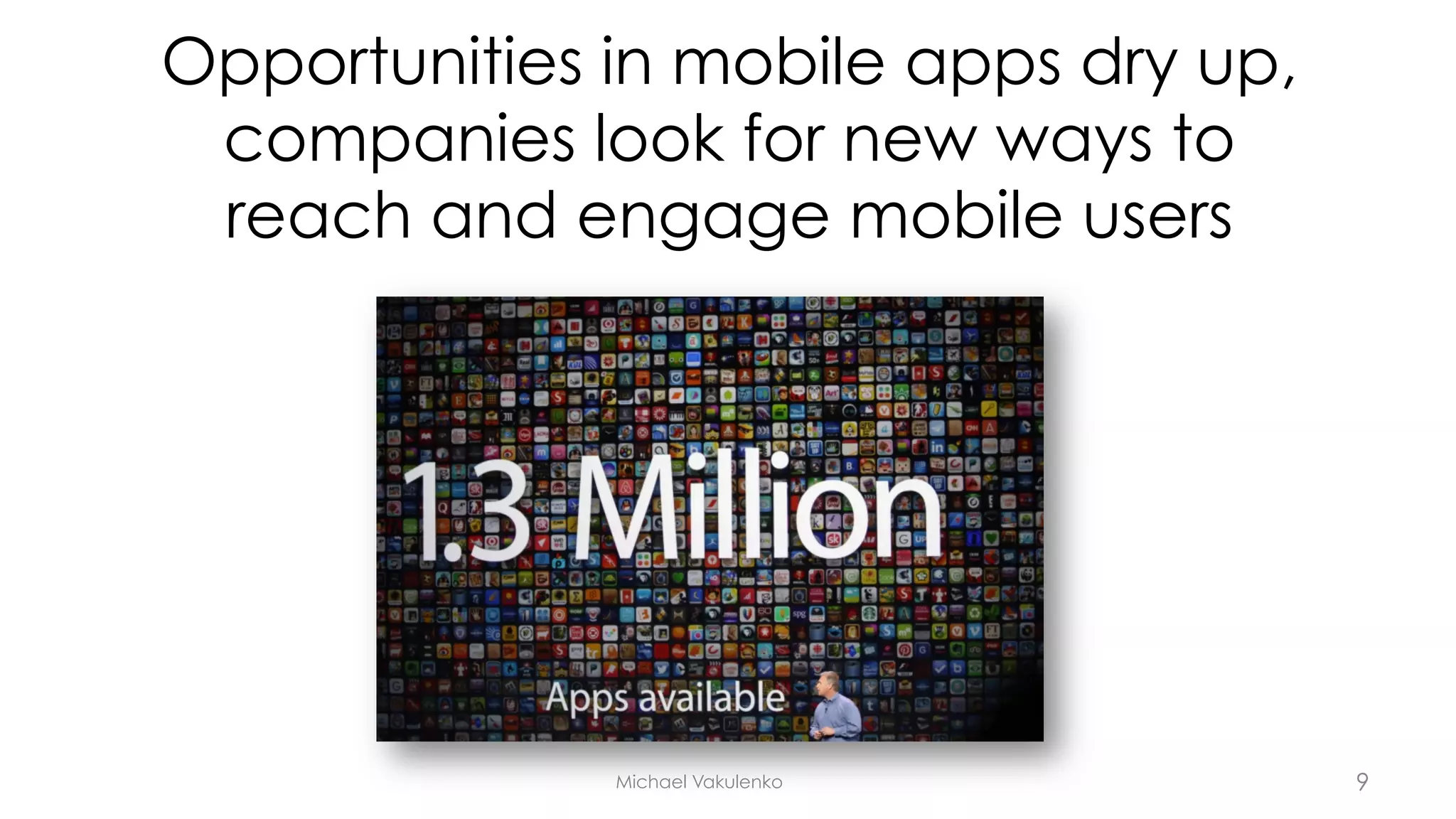 Opportunities in mobile apps dry up,
companies look for new ways to
reach and engage mobile users
Michael Vakulenko 9
 