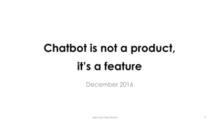 Chatbot is not a product,
it’s a feature
December 2016
Michael Vakulenko 1
 