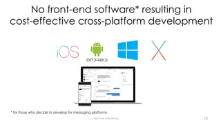 No front-end software* resulting in
cost-effective cross-platform development
Michael Vakulenko
* for those who decide to develop for messaging platforms
12
 
