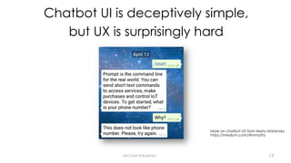 Chatbot UI is deceptively simple,
but UX is surprisingly hard
Michael Vakulenko
More on chatbot UX from Marry Mariansky
https://medium.com/@mmatty
13
 