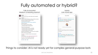 Fully automated or hybrid?
Things to consider: AI is not ready yet for complex general-purpose bots
Michael Vakulenko
Fully Automated
Meekan scheduling assistant
Hybrid
Lola travel app
18
 