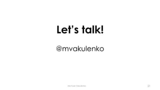 Let’s talk!
@mvakulenko
Michael Vakulenko 21
 