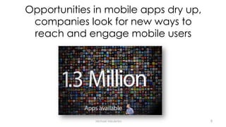 Opportunities in mobile apps dry up,
companies look for new ways to
reach and engage mobile users
Michael Vakulenko 9
 
