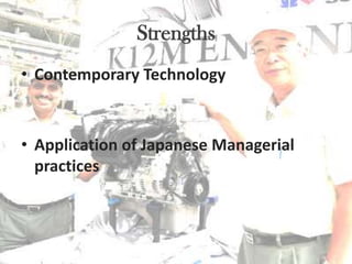 Strengths
• Contemporary Technology


• Application of Japanese Managerial
  practices
 