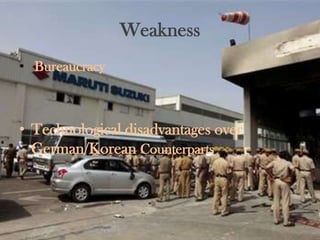 Weakness
• Bureaucracy



• Technological disadvantages over
  German/Korean Counterparts
 