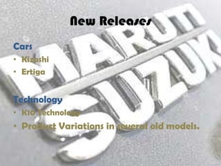 New Releases
Cars
• Kizashi
• Ertiga


Technology
• K10 Technology
• Product Variations in several old models.
 