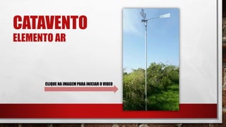 CATAVENTO
ELEMENTO AR
CLIQUE NA IMAGEM PARA INICIAR O VIDEO
 