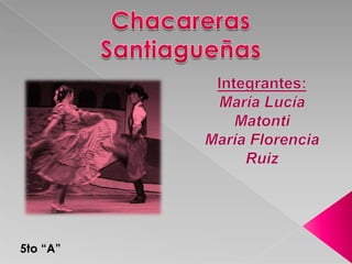 Chacareras Santiagueñas Integrantes: María Lucía Matonti María Florencia Ruiz 5to “A” 